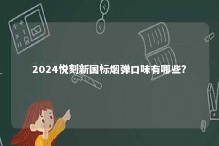 2024悦刻新国标烟弹口味有哪些
？ 